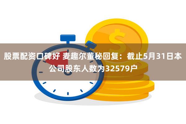 股票配资口碑好 麦趣尔董秘回复：截止5月31日本公司股东人数为32579户