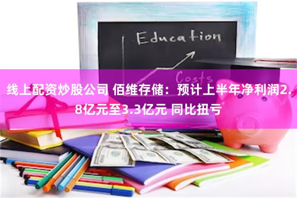 线上配资炒股公司 佰维存储：预计上半年净利润2.8亿元至3.3亿元 同比扭亏