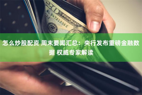 怎么炒股配资 周末要闻汇总：央行发布重磅金融数据 权威专家解读