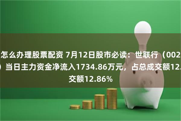 怎么办理股票配资 7月12日股市必读：世联行（002285）当日主力资金净流入1734.86万元，占总成交额12.86%