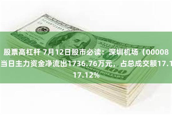 股票高杠杆 7月12日股市必读：深圳机场（000089）当日主力资金净流出1736.76万元，占总成交额17.12%