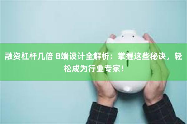 融资杠杆几倍 B端设计全解析：掌握这些秘诀，轻松成为行业专家！