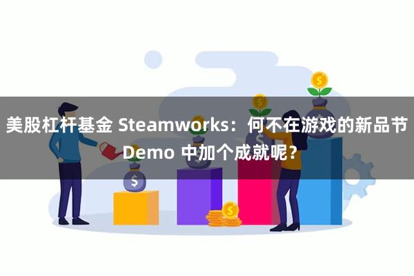 美股杠杆基金 Steamworks：何不在游戏的新品节 Demo 中加个成就呢？