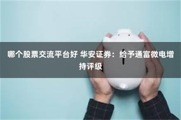 哪个股票交流平台好 华安证券：给予通富微电增持评级