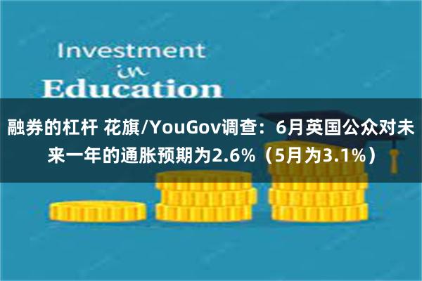 融券的杠杆 花旗/YouGov调查：6月英国公众对未来一年的通胀预期为2.6%（5月为3.1%）