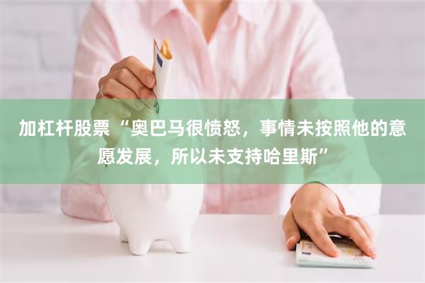 加杠杆股票 “奥巴马很愤怒，事情未按照他的意愿发展，所以未支持哈里斯”