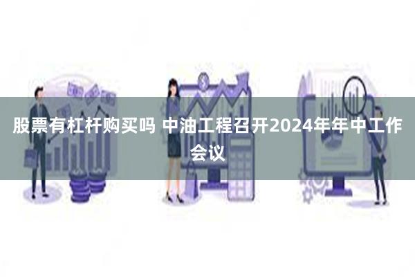 股票有杠杆购买吗 中油工程召开2024年年中工作会议