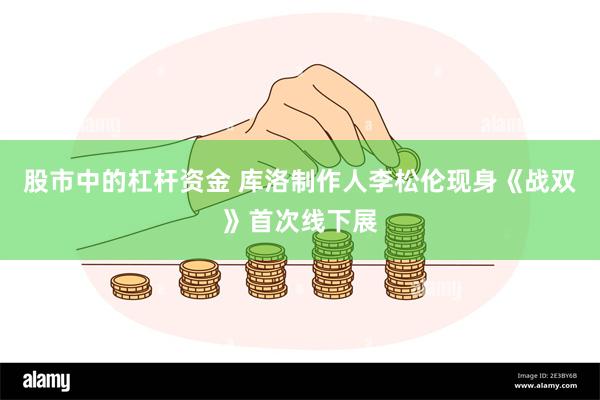 股市中的杠杆资金 库洛制作人李松伦现身《战双》首次线下展