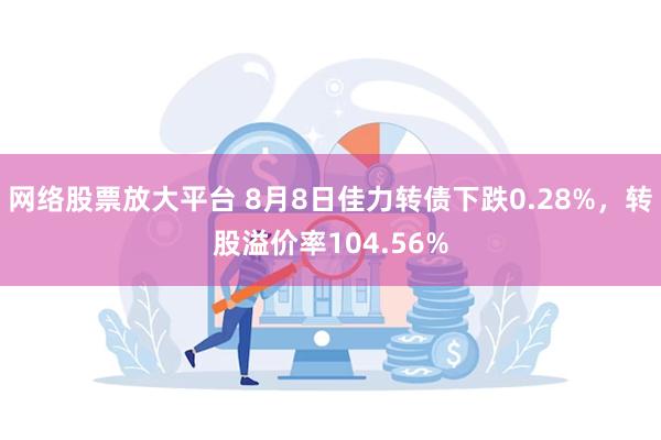 网络股票放大平台 8月8日佳力转债下跌0.28%，转股溢价率104.56%