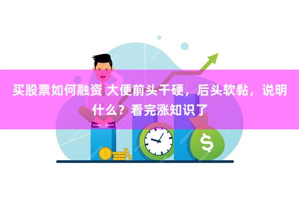 买股票如何融资 大便前头干硬，后头软黏，说明什么？看完涨知识了