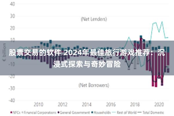 股票交易的软件 2024年最佳旅行游戏推荐：沉浸式探索与奇妙冒险