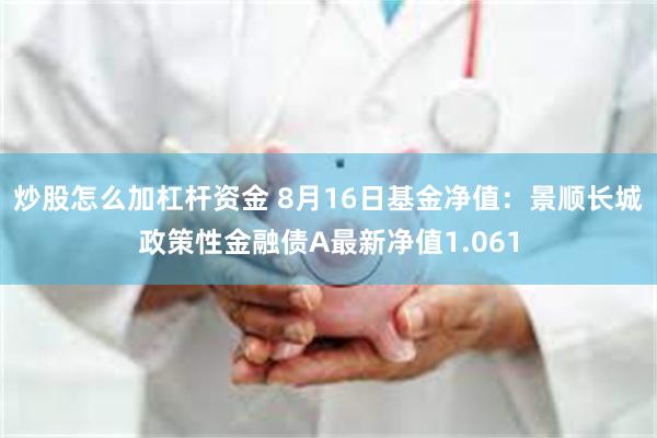 炒股怎么加杠杆资金 8月16日基金净值：景顺长城政策性金融债A最新净值1.061