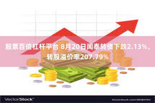 股票百倍杠杆平台 8月20日闻泰转债下跌2.13%，转股溢价率207.79%