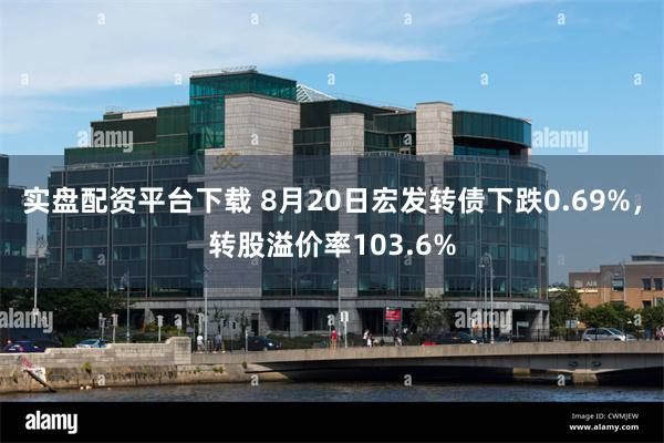 实盘配资平台下载 8月20日宏发转债下跌0.69%，转股溢价率103.6%