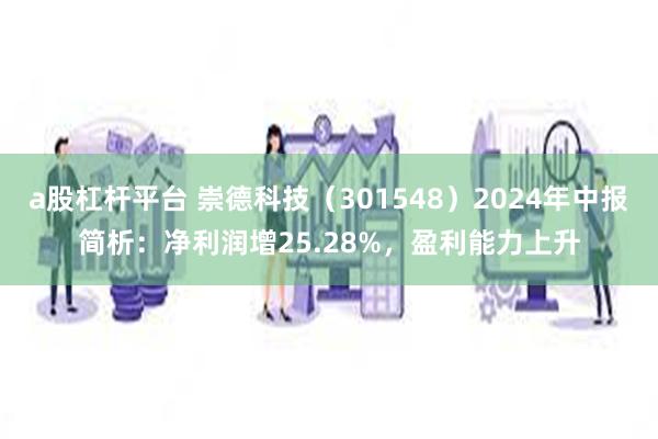 a股杠杆平台 崇德科技（301548）2024年中报简析：净利润增25.28%，盈利能力上升