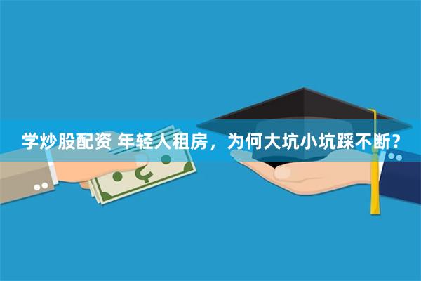 学炒股配资 年轻人租房，为何大坑小坑踩不断？