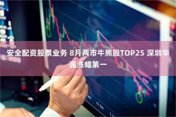 安全配资股票业务 8月两市牛熊股TOP25 深圳华强涨幅第一