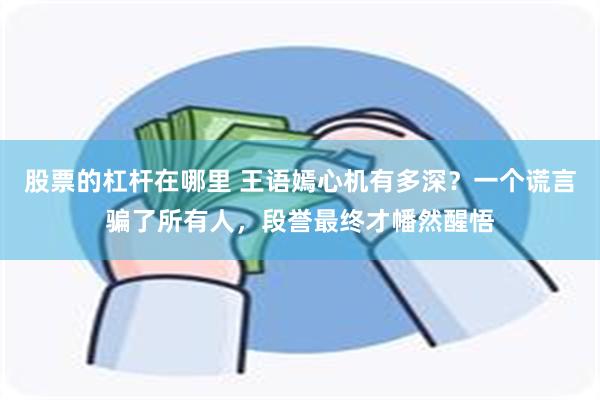 股票的杠杆在哪里 王语嫣心机有多深？一个谎言骗了所有人，段誉最终才幡然醒悟