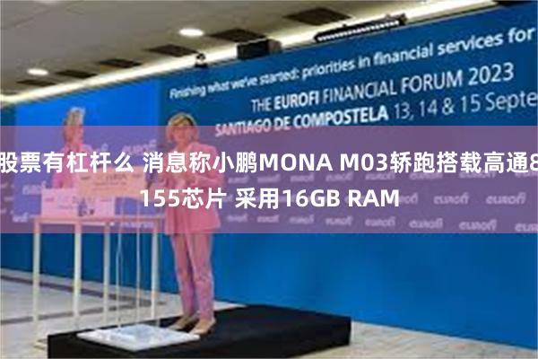 股票有杠杆么 消息称小鹏MONA M03轿跑搭载高通8155芯片 采用16GB RAM