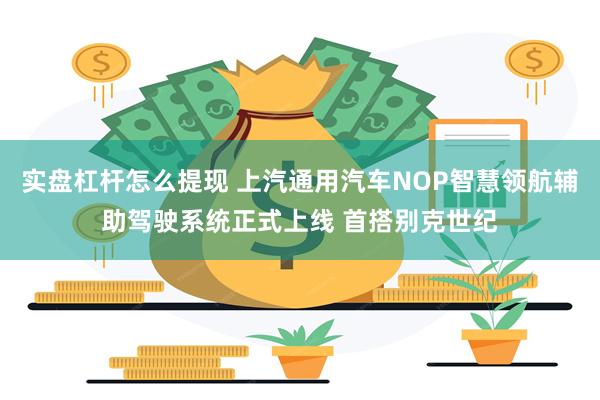 实盘杠杆怎么提现 上汽通用汽车NOP智慧领航辅助驾驶系统正式上线 首搭别克世纪