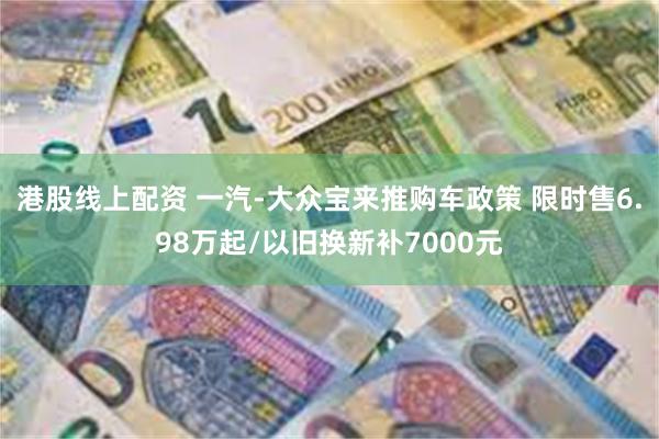 港股线上配资 一汽-大众宝来推购车政策 限时售6.98万起/以旧换新补7000元