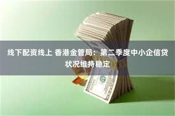 线下配资线上 香港金管局：第二季度中小企信贷状况维持稳定