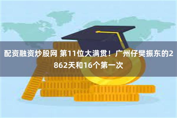 配资融资炒股网 第11位大满贯！广州仔樊振东的2862天和16个第一次