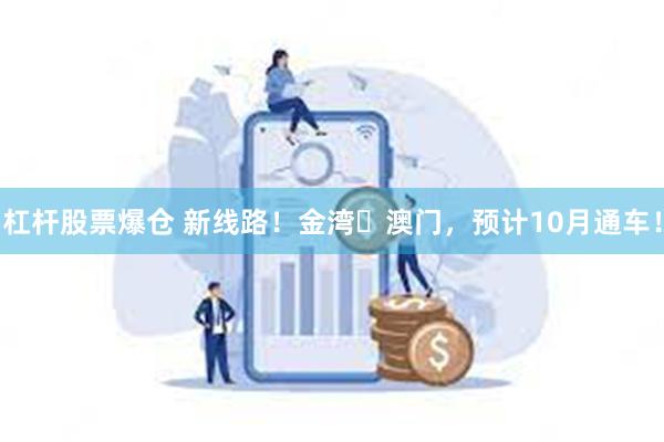 杠杆股票爆仓 新线路！金湾⇌澳门，预计10月通车！