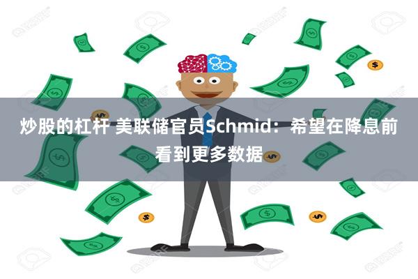 炒股的杠杆 美联储官员Schmid：希望在降息前看到更多数据