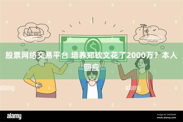 股票网络交易平台 培养郑钦文花了2000万？本人回应