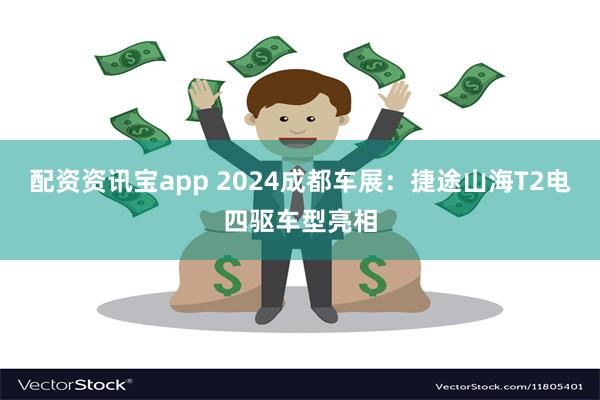 配资资讯宝app 2024成都车展：捷途山海T2电四驱车型亮相