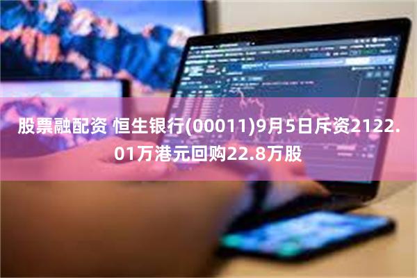 股票融配资 恒生银行(00011)9月5日斥资2122.01万港元回购22.8万股