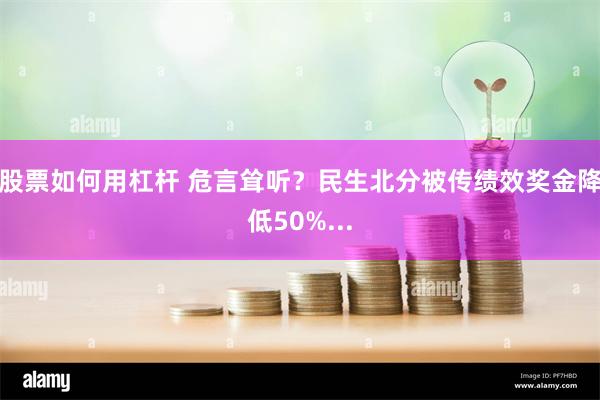 股票如何用杠杆 危言耸听？民生北分被传绩效奖金降低50%...