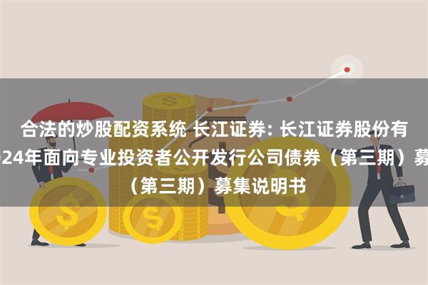 合法的炒股配资系统 长江证券: 长江证券股份有限公司2024年面向专业投资者公开发行公司债券（第三期）募集说明书