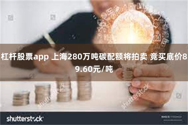 杠杆股票app 上海280万吨碳配额将拍卖 竞买底价89.60元/吨