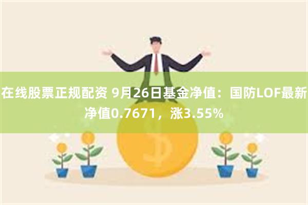 在线股票正规配资 9月26日基金净值：国防LOF最新净值0.7671，涨3.55%