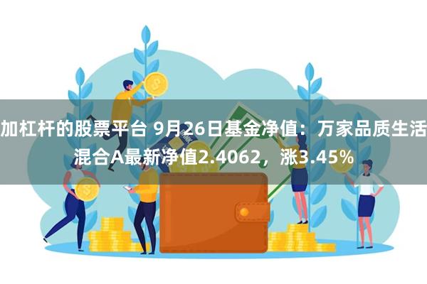 加杠杆的股票平台 9月26日基金净值：万家品质生活混合A最新净值2.4062，涨3.45%