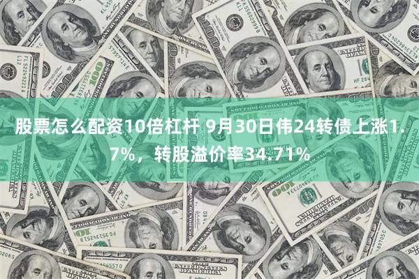 股票怎么配资10倍杠杆 9月30日伟24转债上涨1.7%，转股溢价率34.71%