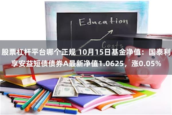 股票杠杆平台哪个正规 10月15日基金净值：国泰利享安益短债债券A最新净值1.0625，涨0.05%