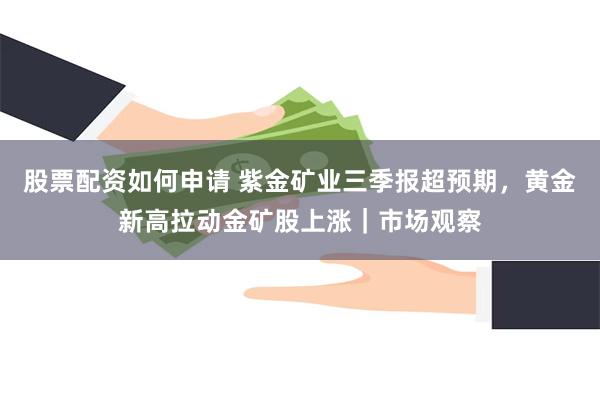 股票配资如何申请 紫金矿业三季报超预期，黄金新高拉动金矿股上涨｜市场观察