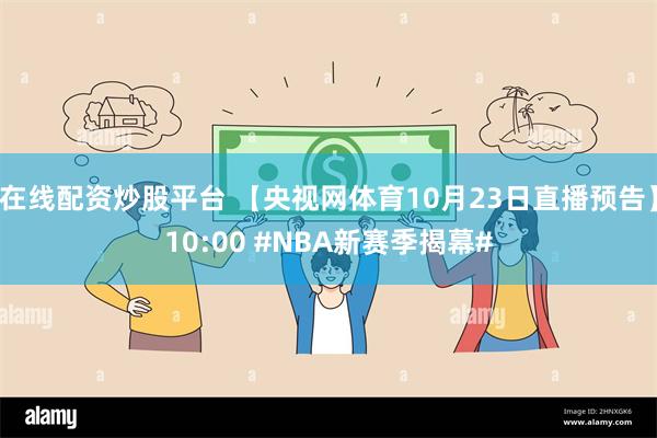 在线配资炒股平台 【央视网体育10月23日直播预告】10:00 #NBA新赛季揭幕#