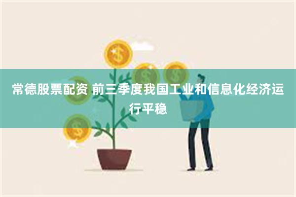 常德股票配资 前三季度我国工业和信息化经济运行平稳