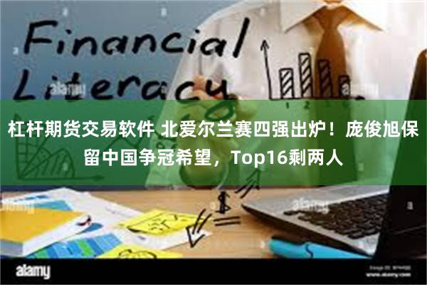 杠杆期货交易软件 北爱尔兰赛四强出炉！庞俊旭保留中国争冠希望，Top16剩两人