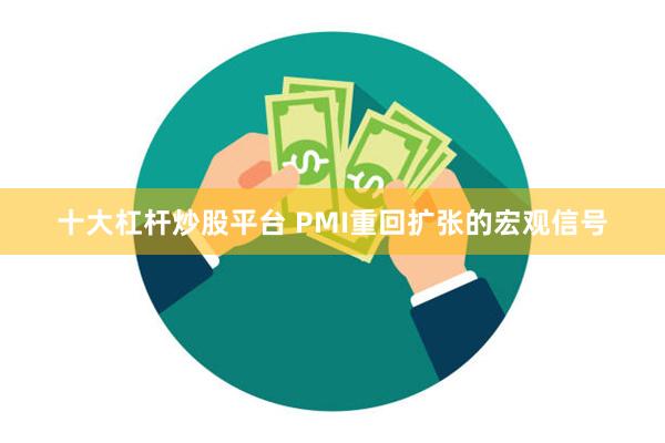 十大杠杆炒股平台 PMI重回扩张的宏观信号