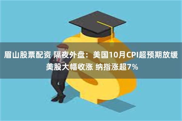 眉山股票配资 隔夜外盘：美国10月CPI超预期放缓 美股大幅收涨 纳指涨超7%