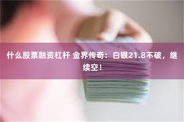 什么股票融资杠杆 金界传奇：白银21.8不破，继续空！