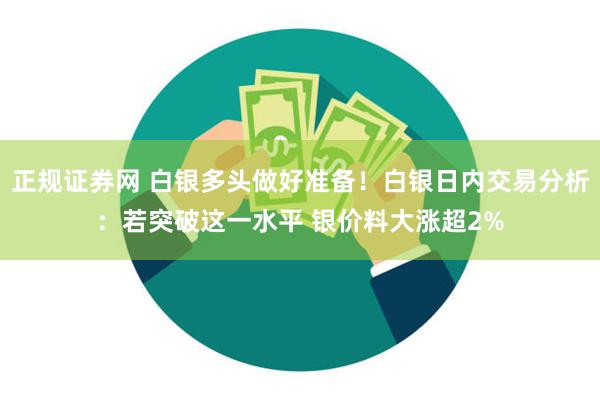 正规证券网 白银多头做好准备！白银日内交易分析：若突破这一水平 银价料大涨超2%