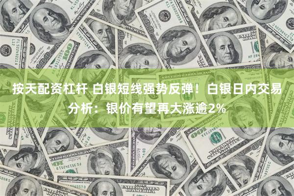 按天配资杠杆 白银短线强势反弹！白银日内交易分析：银价有望再大涨逾2%