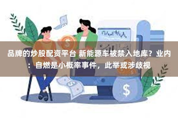 品牌的炒股配资平台 新能源车被禁入地库？业内：自燃是小概率事件，此举或涉歧视