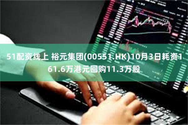 51配资线上 裕元集团(00551.HK)10月3日耗资161.6万港元回购11.3万股